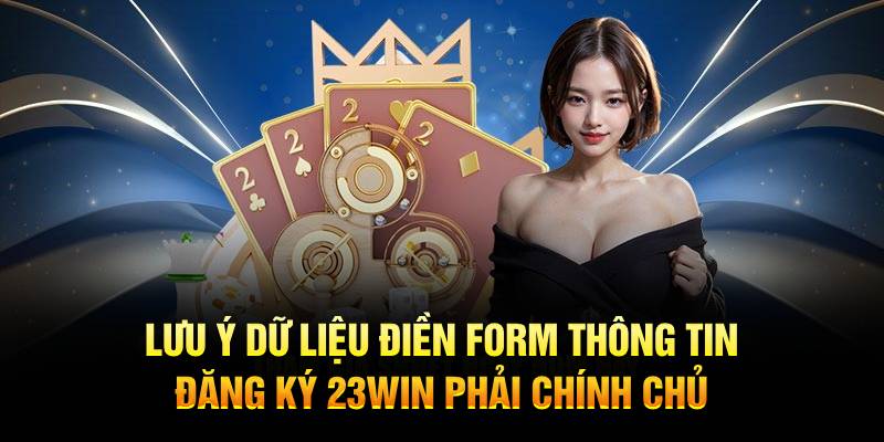 Lưu ý dữ liệu điền form thông tin đăng ký 23WIN phải chính chủ 