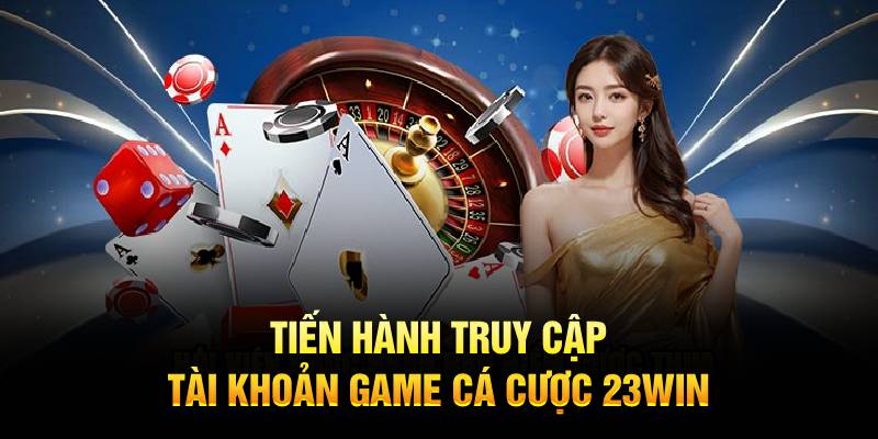 Tiến hành truy cập tài khoản game cá cược 23WIN 