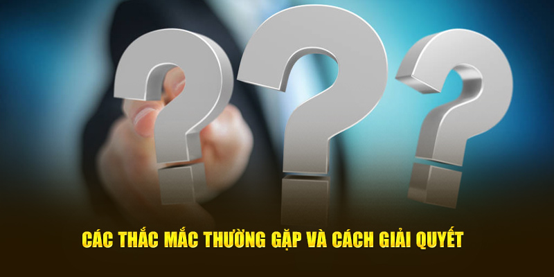 Các câu hỏi phổ biến và phương pháp giải quyết hiệu quả