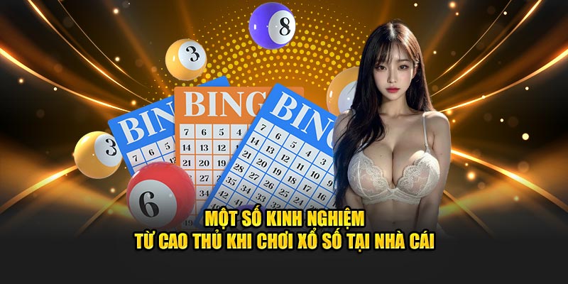 Một vài kinh nghiệm từ cao thủ khi chơi xổ số tại nhà cái