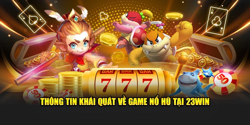 Thông tin khái quát về game nổ hũ tại 23Win